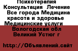 Психотерапия. Консультация. Лечение. - Все города Медицина, красота и здоровье » Медицинские услуги   . Вологодская обл.,Великий Устюг г.